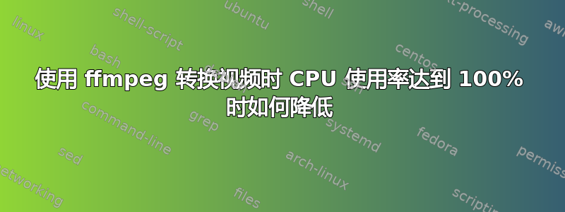 使用 ffmpeg 转换视频时 CPU 使用率达到 100% 时如何降低