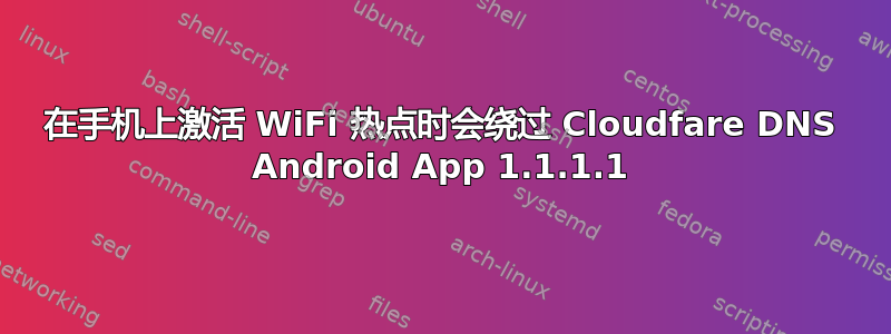 在手机上激活 WiFi 热点时会绕过 Cloudfare DNS Android App 1.1.1.1