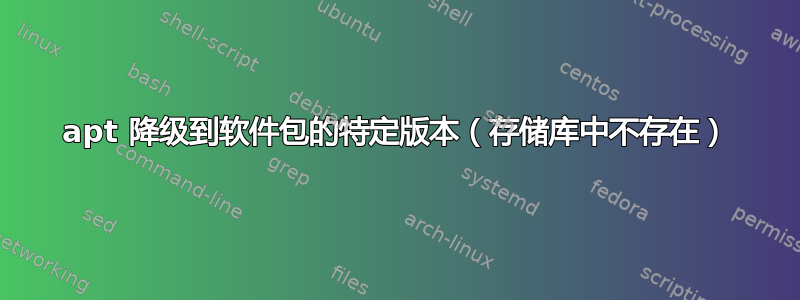 apt 降级到软件包的特定版本（存储库中不存在）