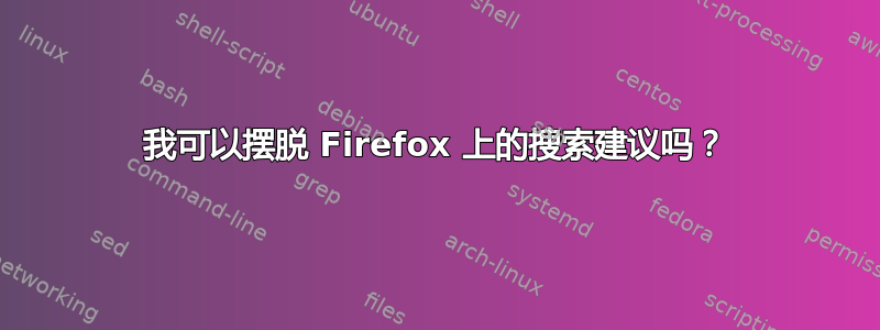 我可以摆脱 Firefox 上的搜索建议吗？