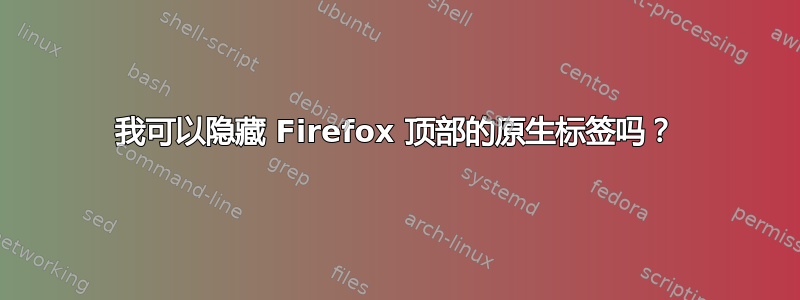 我可以隐藏 Firefox 顶部的原生标签吗？