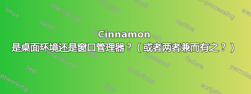Cinnamon 是桌面环境还是窗口管理器？（或者两者兼而有之？）