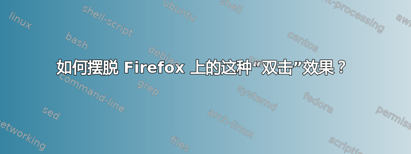 如何摆脱 Firefox 上的这种“双击”效果？