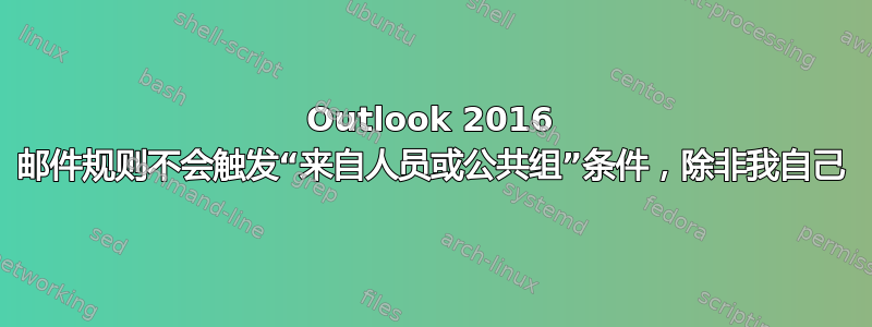 Outlook 2016 邮件规则不会触发“来自人员或公共组”条件，除非我自己