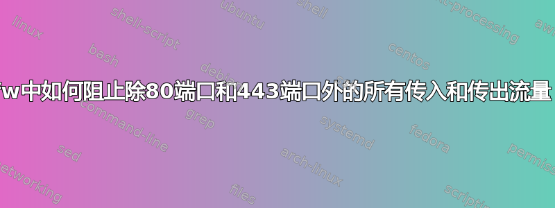 ufw中如何阻止除80端口和443端口外的所有传入和传出流量？