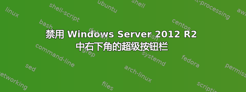 禁用 Windows Server 2012 R2 中右下角的超级按钮栏