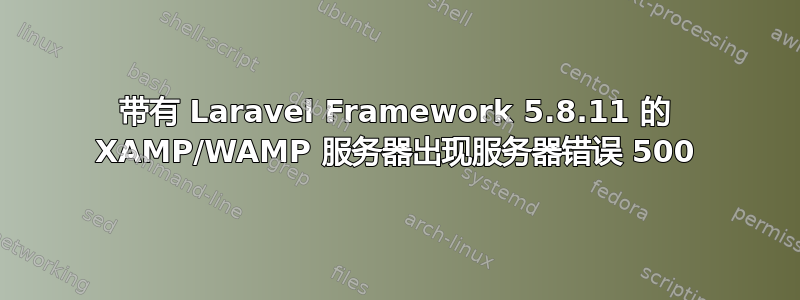 带有 Laravel Framework 5.8.11 的 XAMP/WAMP 服务器出现服务器错误 500