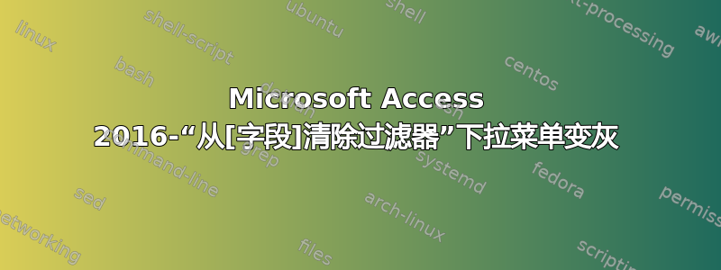 Microsoft Access 2016-“从[字段]清除过滤器”下拉菜单变灰