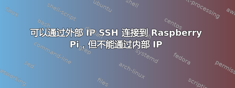 可以通过外部 IP SSH 连接到 Raspberry Pi，但不能通过内部 IP