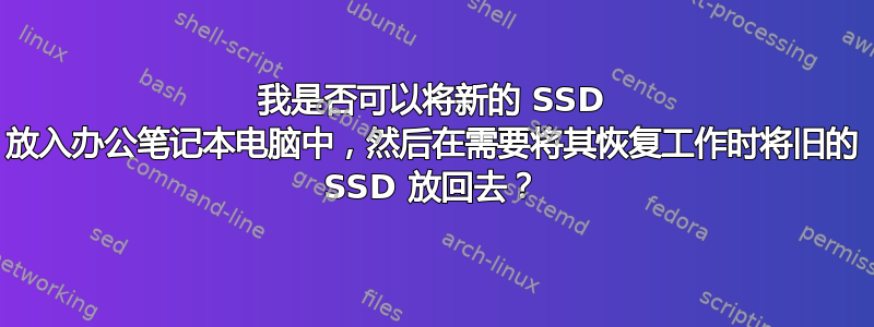 我是否可以将新的 SSD 放入办公笔记本电脑中，然后在需要将其恢复工作时将旧的 SSD 放回去？