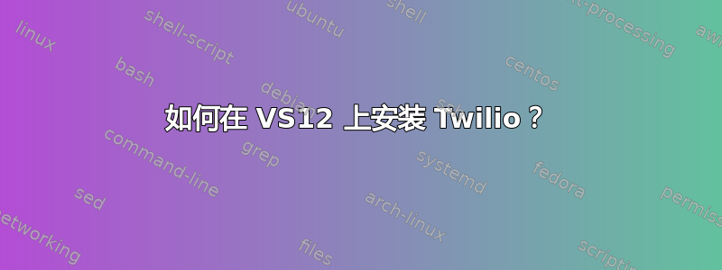 如何在 VS12 上安装 Twilio？