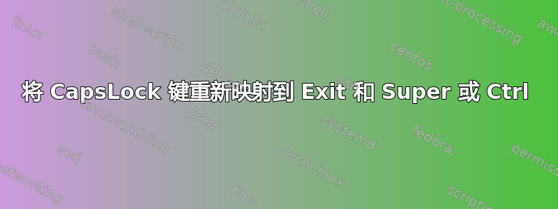 将 CapsLock 键重新映射到 Exit 和 Super 或 Ctrl