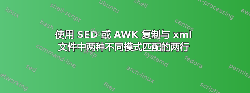 使用 SED 或 AWK 复制与 xml 文件中两种不同模式匹配的两行