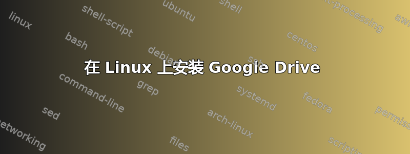 在 Linux 上安装 Google Drive