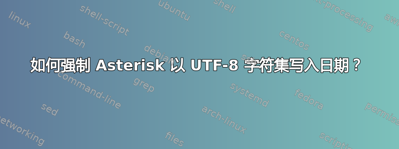 如何强制 Asterisk 以 UTF-8 字符集写入日期？