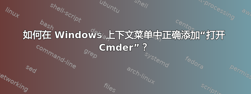 如何在 Windows 上下文菜单中正确添加“打开 Cmder”？