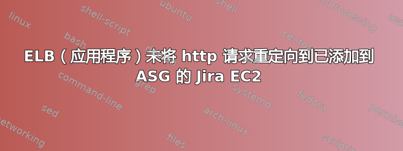 ELB（应用程序）未将 http 请求重定向到已添加到 ASG 的 Jira EC2
