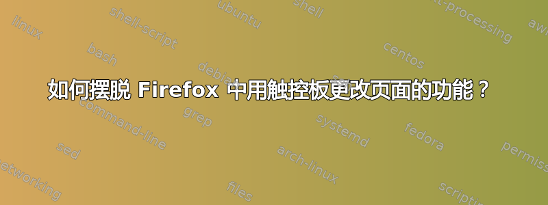 如何摆脱 Firefox 中用触控板更改页面的功能？