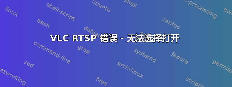 VLC RTSP 错误 - 无法选择打开