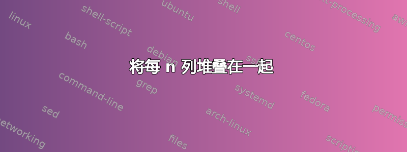 将每 n 列堆叠在一起