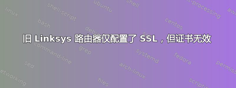 旧 Linksys 路由器仅配置了 SSL，但证书无效