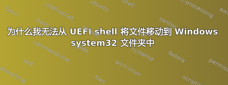 为什么我无法从 UEFI shell 将文件移动到 Windows system32 文件夹中