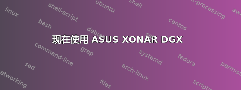 现在使用 ASUS XONAR DGX 