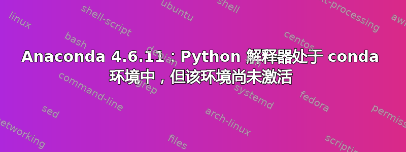 Anaconda 4.6.11：Python 解释器处于 conda 环境中，但该环境尚未激活