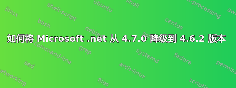 如何将 Microsoft .net 从 4.7.0 降级到 4.6.2 版本