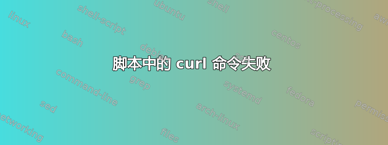 脚本中的 curl 命令失败