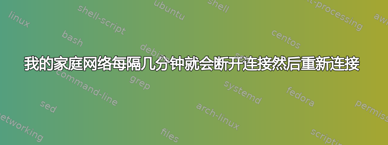 我的家庭网络每隔几分钟就会断开连接然后重新连接