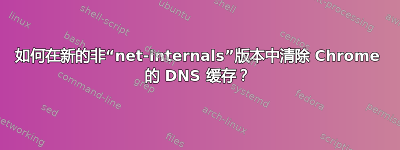 如何在新的非“net-internals”版本中清除 Chrome 的 DNS 缓存？