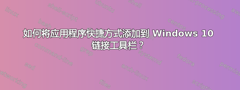 如何将应用程序快捷方式添加到 Windows 10 链接工具栏？