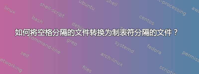 如何将空格分隔的文件转换为制表符分隔的文件？ 