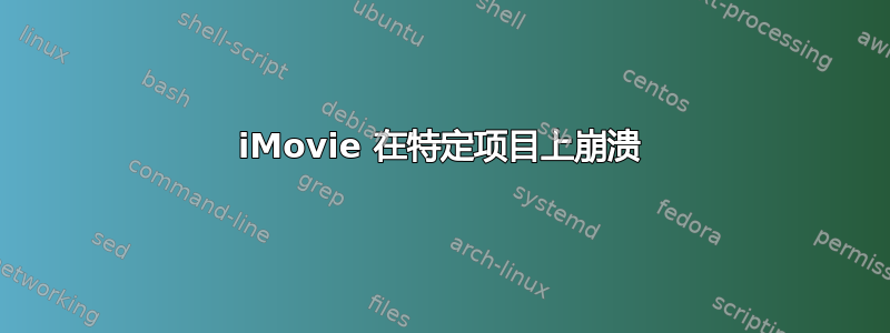 iMovie 在特定项目上崩溃