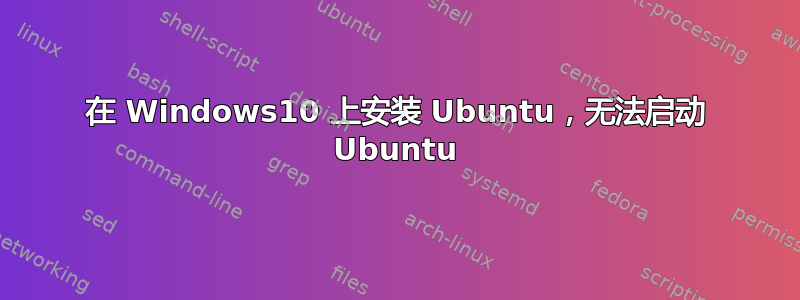 在 Windows10 上安装 Ubuntu，无法启动 Ubuntu