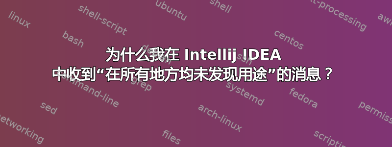 为什么我在 Intellij IDEA 中收到“在所有地方均未发现用途”的消息？