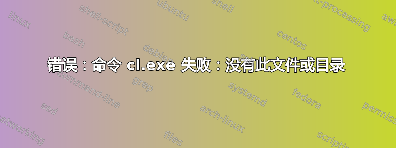 错误：命令 cl.exe 失败：没有此文件或目录