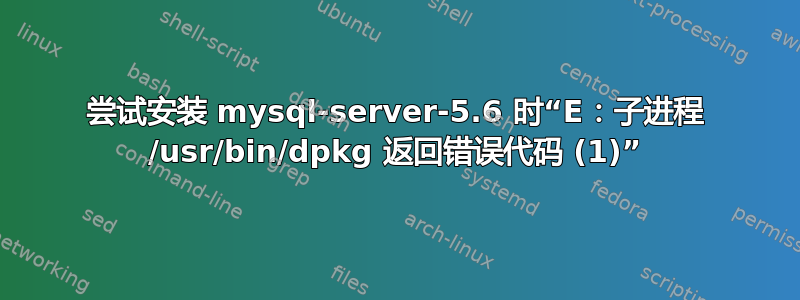 尝试安装 mysql-server-5.6 时“E：子进程 /usr/bin/dpkg 返回错误代码 (1)”