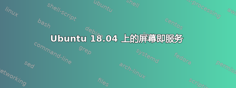 Ubuntu 18.04 上的屏幕即服务