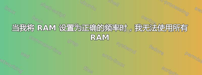 当我将 RAM 设置为正确的频率时，我无法使用所有 RAM