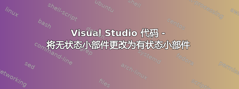 Visual Studio 代码 - 将无状态小部件更改为有状态小部件