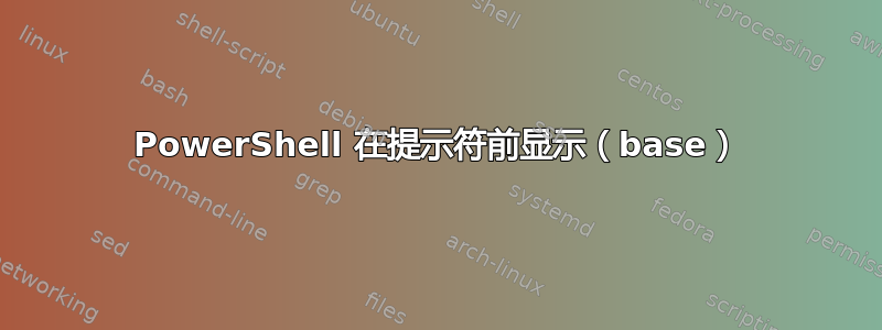 PowerShell 在提示符前显示（base）