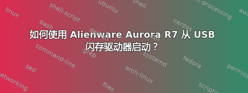 如何使用 Alienware Aurora R7 从 USB 闪存驱动器启动？