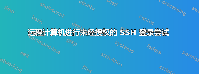 远程计算机进行未经授权的 SSH 登录尝试