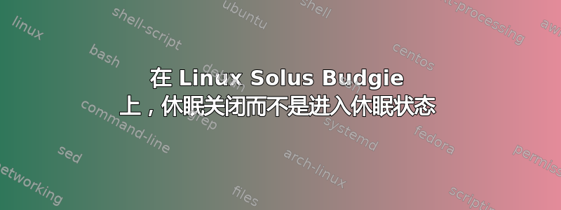 在 Linux Solus Budgie 上，休眠关闭而不是进入休眠状态