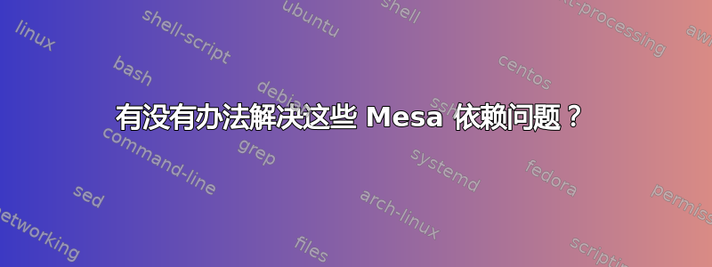 有没有办法解决这些 Mesa 依赖问题？