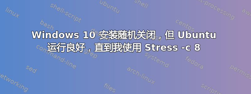 Windows 10 安装随机关闭，但 Ubuntu 运行良好，直到我使用 Stress -c 8