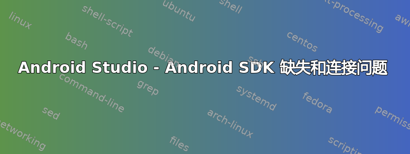 Android Studio - Android SDK 缺失和连接问题