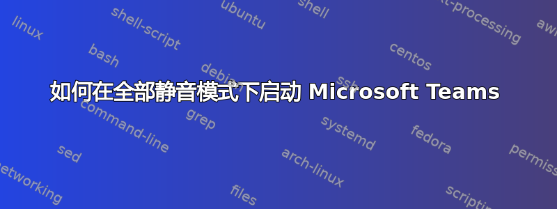 如何在全部静音模式下启动 Microsoft Teams